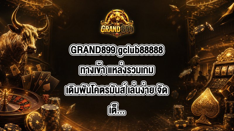 GRAND899 gclub88888ทางเข้า